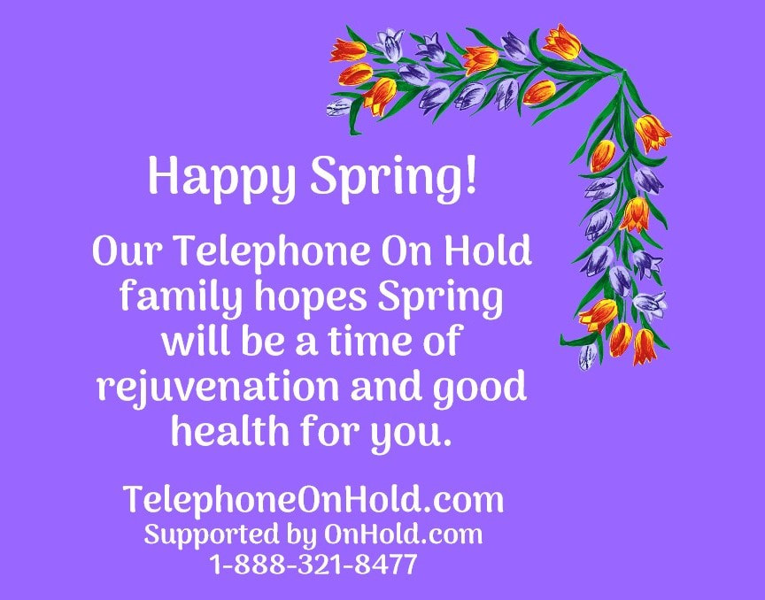 Our Telephone On Hold family hopes Spring will be a time of rejuvenation and good health for you.